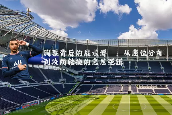 购票背后的战术博弈：从座位分布到攻防转换的底层逻辑