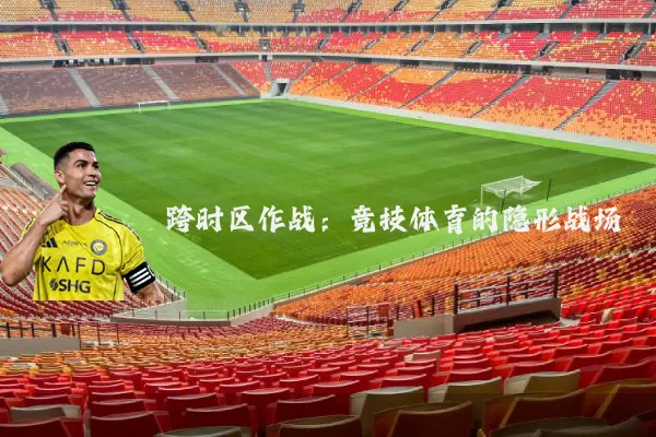 跨时区作战:竞技体育的隐形战场