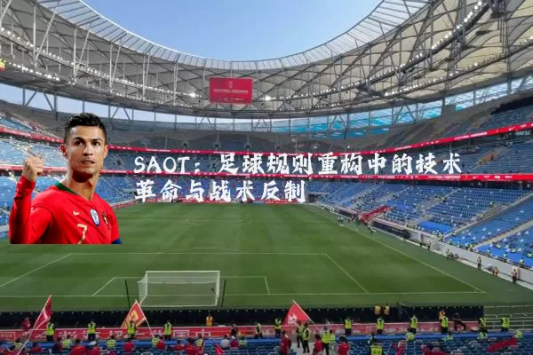 SAOT：足球规则重构中的技术革命与战术反制