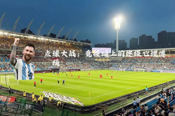 点球大战：竞技场上的终极心理博弈场