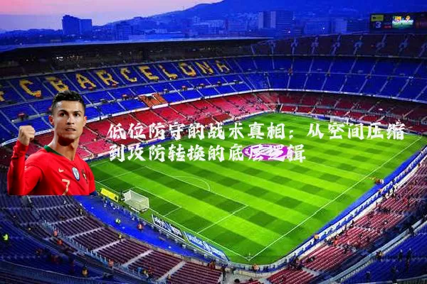 低位防守的战术真相：从空间压缩到攻防转换的底层逻辑
