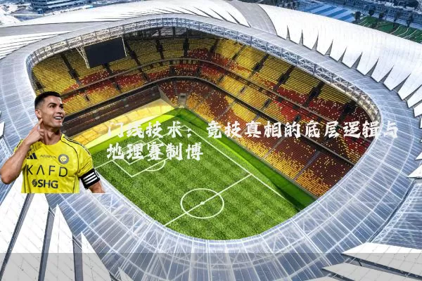 门线技术：竞技真相的底层逻辑与地理赛制博弈