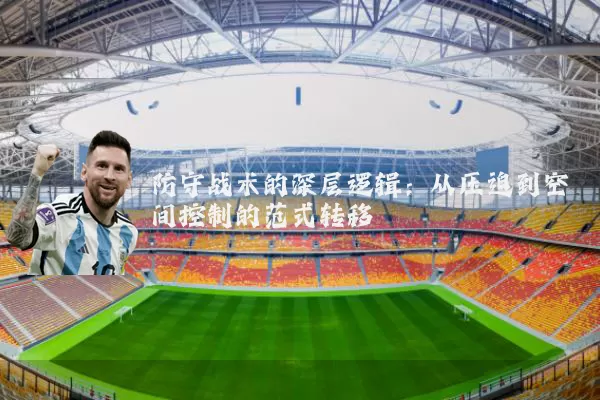 防守战术的深层逻辑：从压迫到空间控制的范式转移