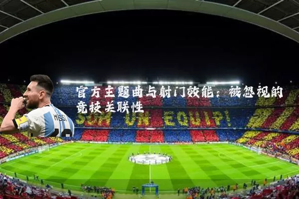 官方主题曲与射门效能：被忽视的竞技关联性