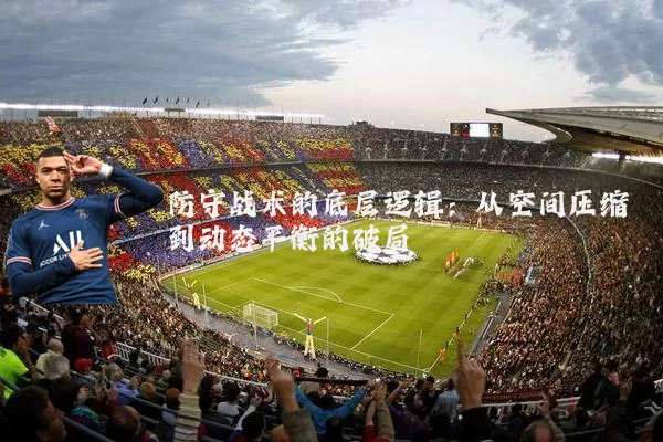 防守战术的底层逻辑：从空间压缩到动态平衡的破局