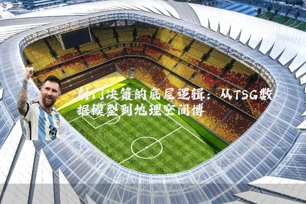 射门决策的底层逻辑:从TSG数据模型到地理空间博弈